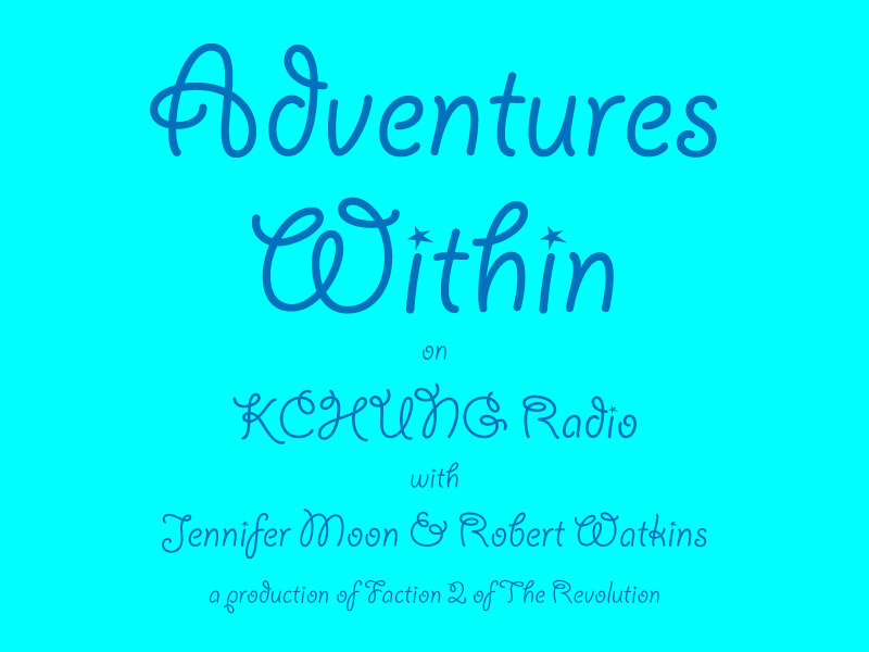 Adventures Within on KChung radio with Jennifer Moon and Robert Watkins, a production of Faction 2 of The Revolution